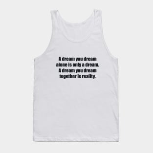 A dream you dream alone is only a dream. A dream you dream together is reality Tank Top